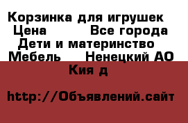 Корзинка для игрушек › Цена ­ 300 - Все города Дети и материнство » Мебель   . Ненецкий АО,Кия д.